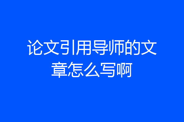 论文引用导师的文章怎么写啊