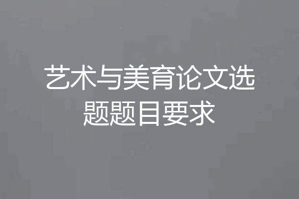 艺术与美育论文选题题目要求