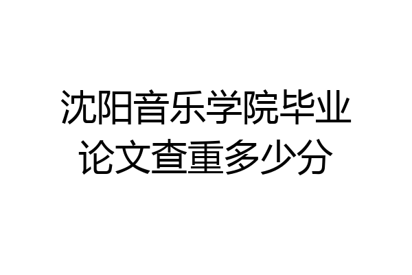 沈阳音乐学院毕业论文查重多少分