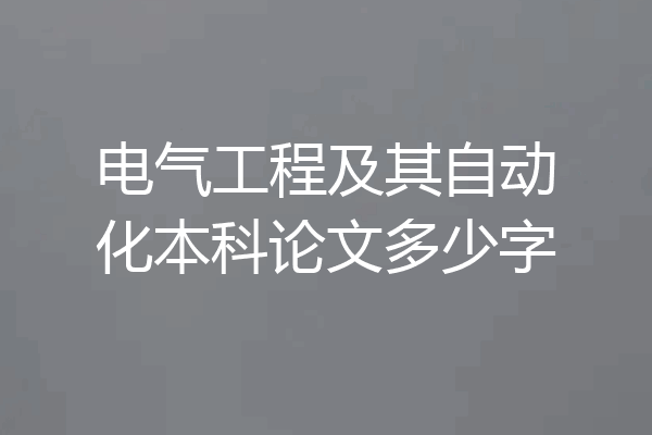 电气工程及其自动化本科论文多少字