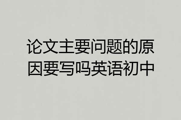 论文主要问题的原因要写吗英语初中