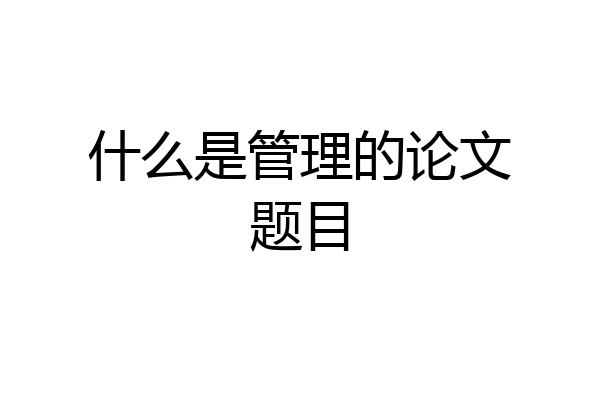 什么是管理的论文题目