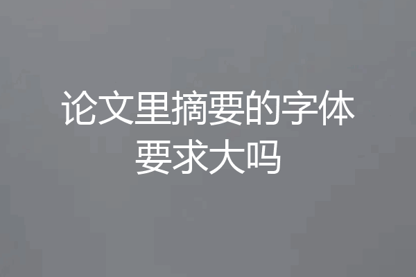 论文里摘要的字体要求大吗