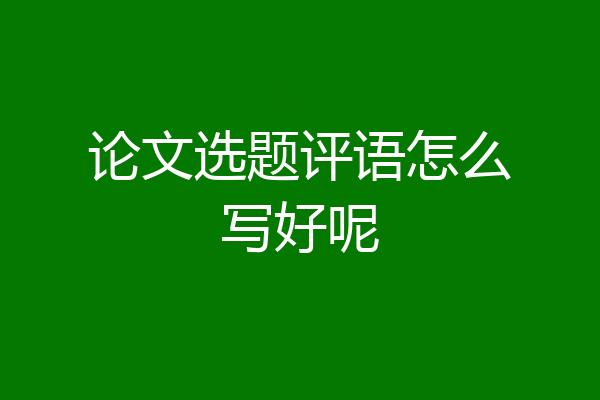 论文选题评语怎么写好呢