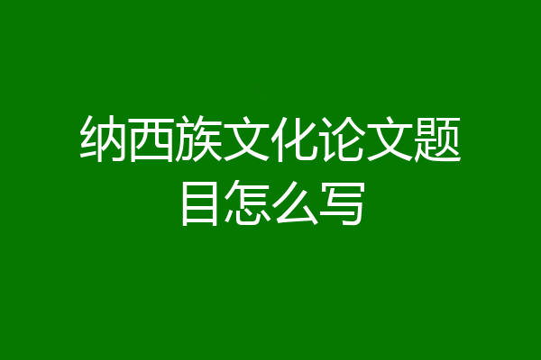 纳西族文化论文题目怎么写