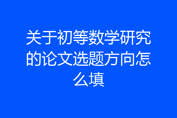关于初等数学研究的论文选题方向怎么填