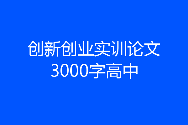 创新创业实训论文3000字高中