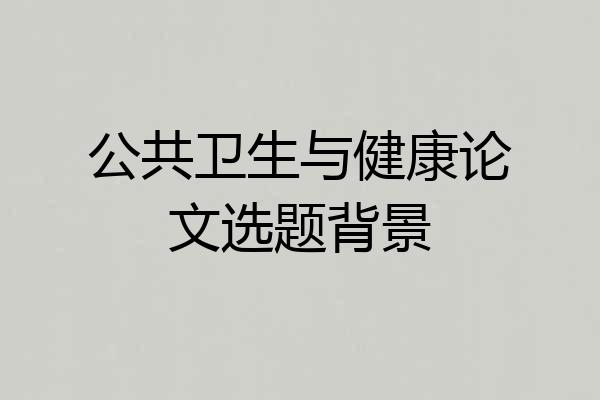 公共卫生与健康论文选题背景