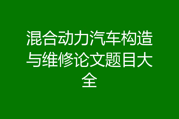 混合动力汽车构造与维修论文题目大全