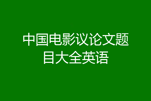 中国电影议论文题目大全英语