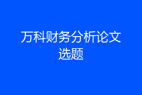 万科财务分析论文选题