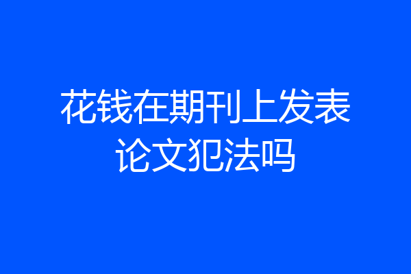 花钱在期刊上发表论文犯法吗