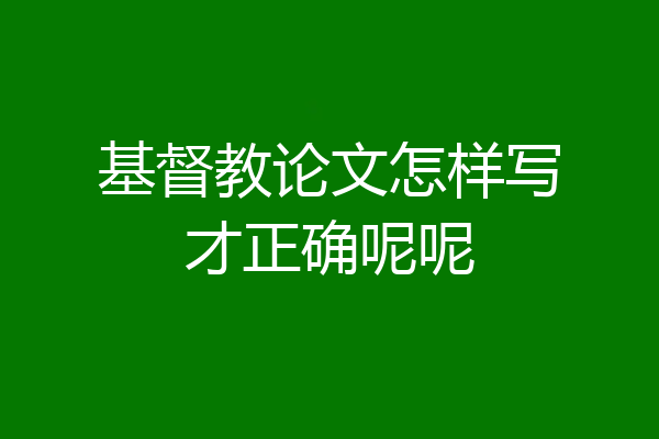 基督教论文怎样写才正确呢呢
