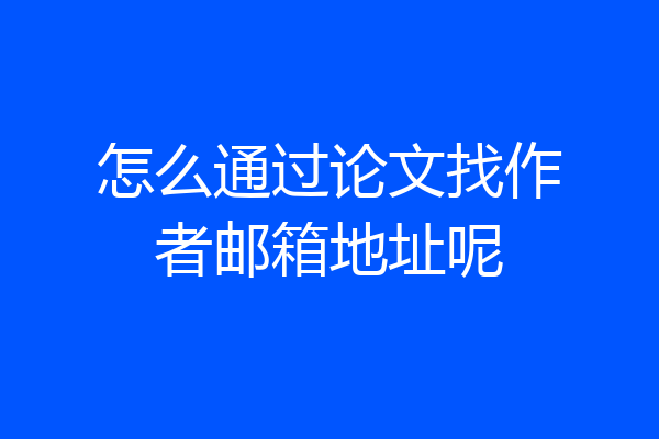 怎么通过论文找作者邮箱地址呢
