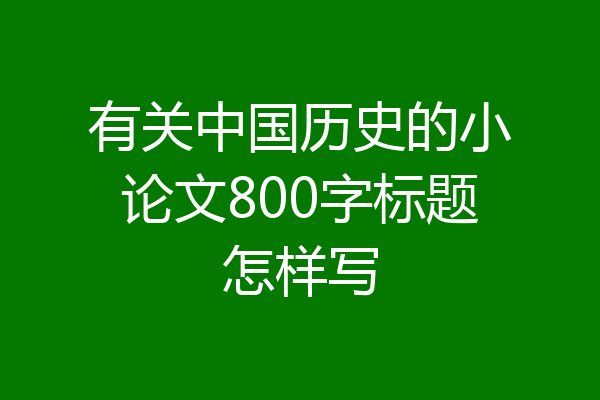 有关中国历史的小论文800字标题怎样写