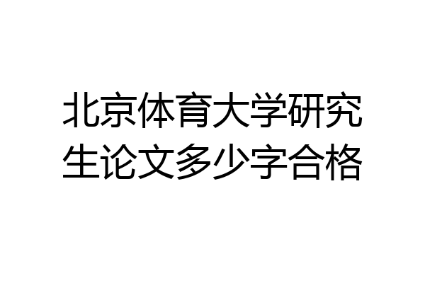 北京体育大学研究生论文多少字合格