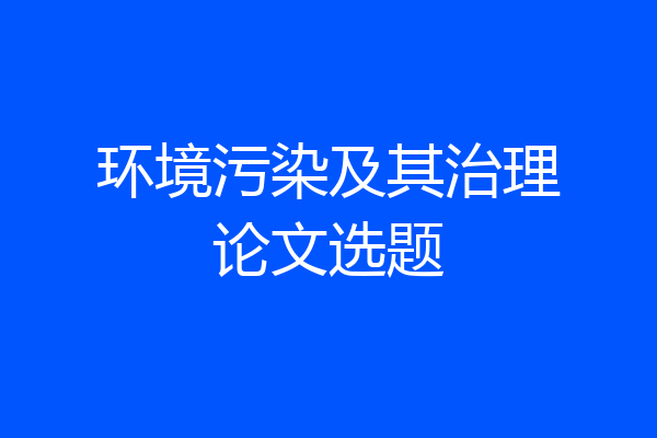 环境污染及其治理论文选题