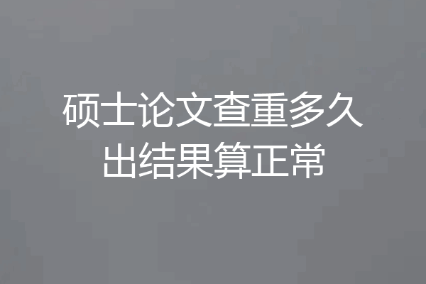 硕士论文查重多久出结果算正常