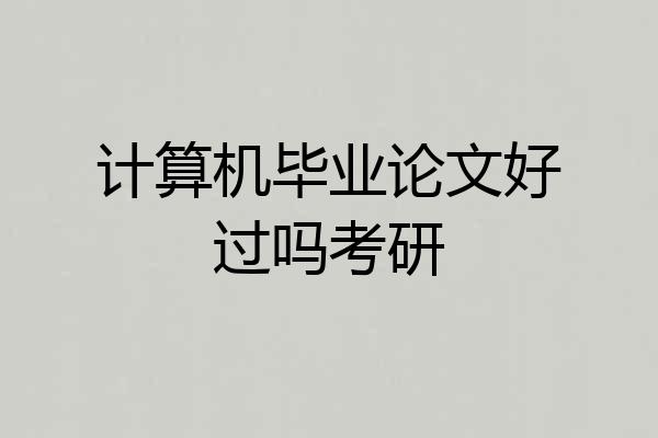 计算机毕业论文好过吗考研