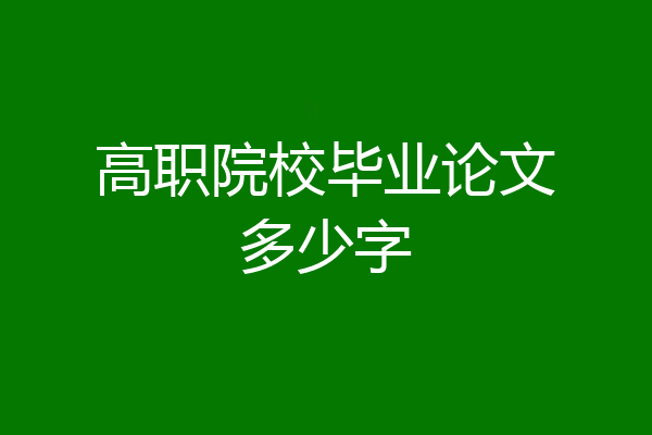 高职院校毕业论文多少字