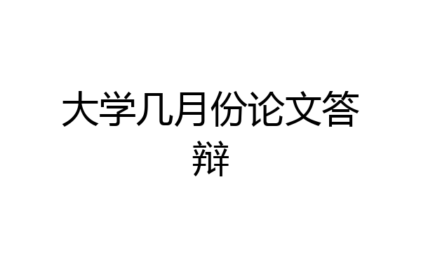 大学几月份论文答辩