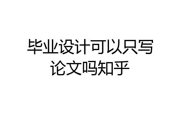 毕业设计可以只写论文吗知乎