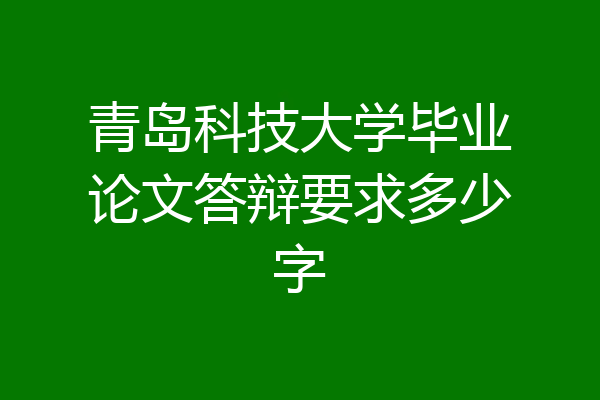 青岛科技大学毕业论文答辩要求多少字