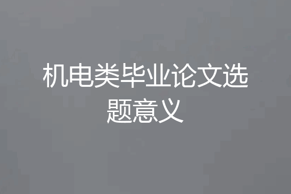 机电类毕业论文选题意义
