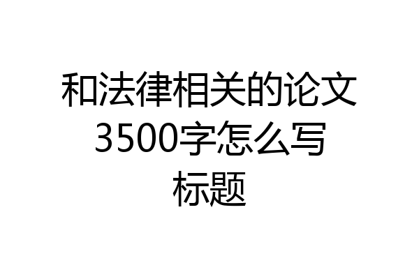 和法律相关的论文3500字怎么写标题