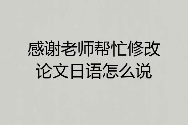 感谢老师帮忙修改论文日语怎么说