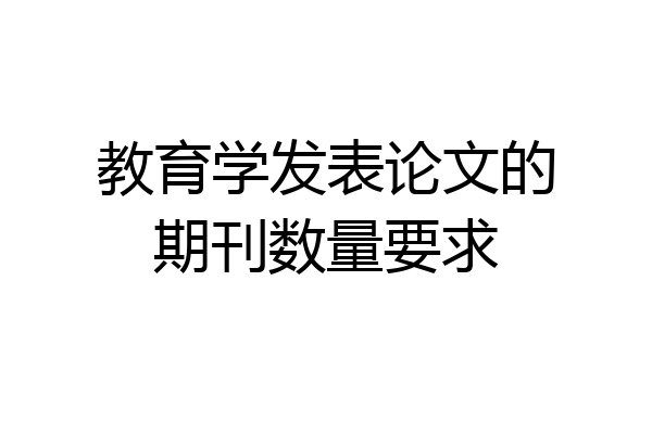 教育学发表论文的期刊数量要求