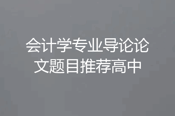 会计学专业导论论文题目推荐高中
