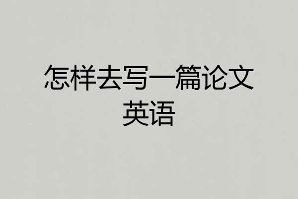 怎样去写一篇论文英语