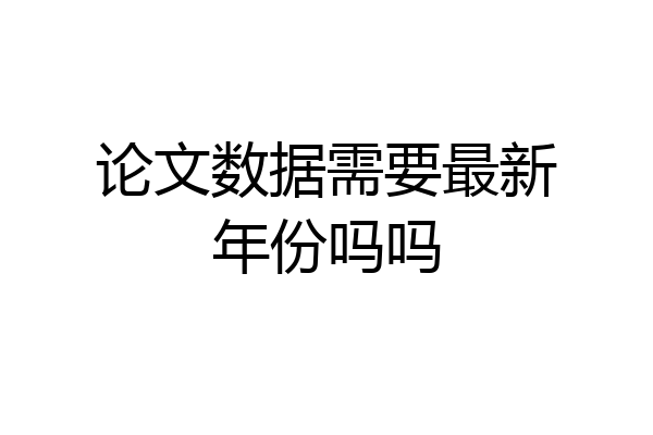 论文数据需要最新年份吗吗