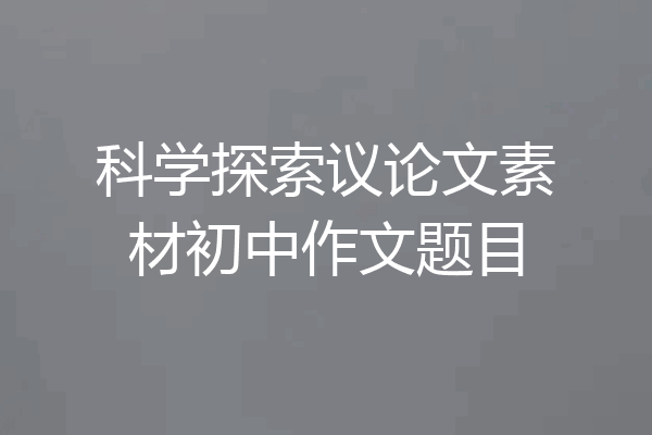 科学探索议论文素材初中作文题目