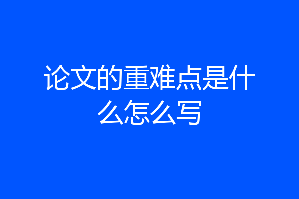 论文的重难点是什么怎么写