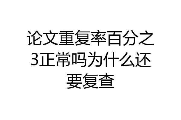 论文重复率百分之3正常吗为什么还要复查