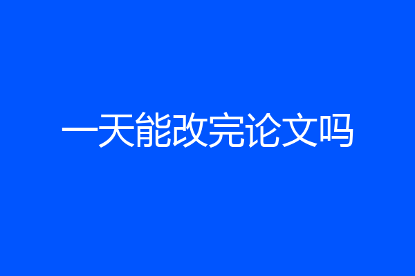 一天能改完论文吗
