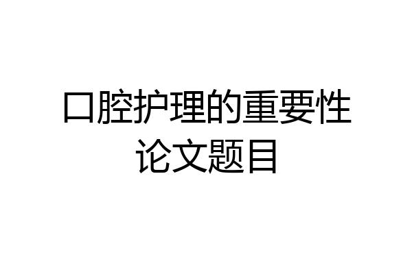 口腔护理的重要性论文题目