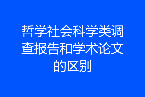哲学社会科学类调查报告和学术论文的区别