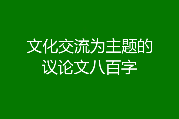 文化交流为主题的议论文八百字
