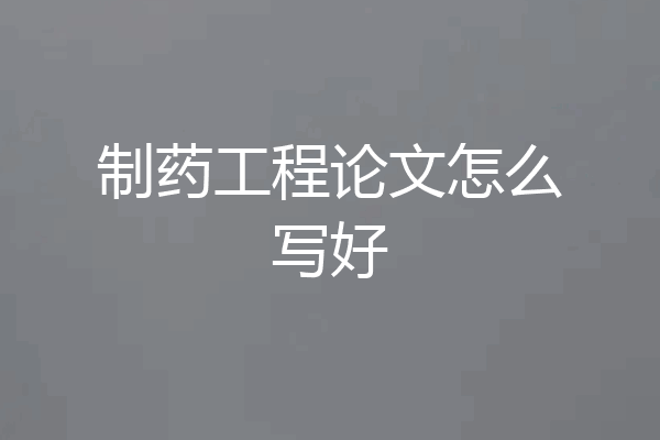 制药工程论文怎么写好