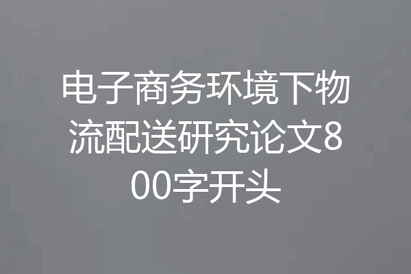 电子商务环境下物流配送研究论文800字开头