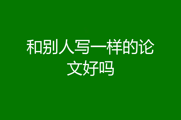 和别人写一样的论文好吗