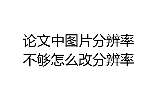 论文中图片分辨率不够怎么改分辨率