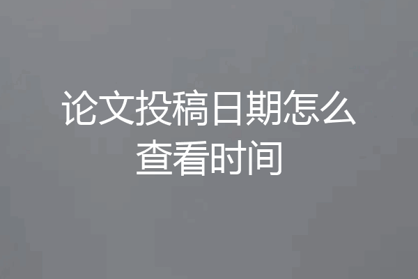 论文投稿日期怎么查看时间
