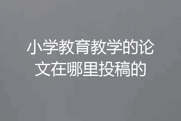 小学教育教学的论文在哪里投稿的
