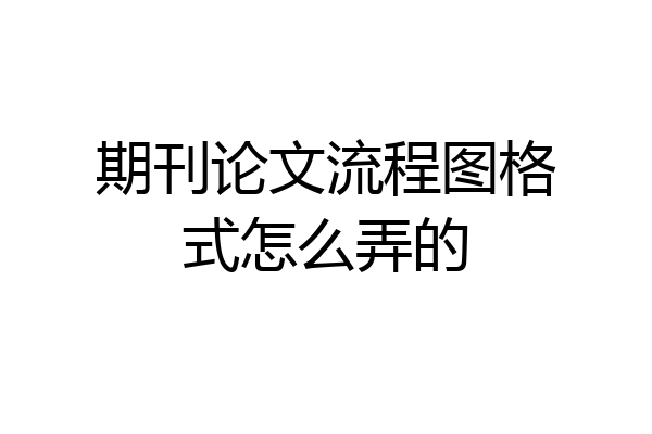 期刊论文流程图格式怎么弄的