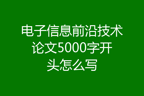 电子信息前沿技术论文5000字开头怎么写