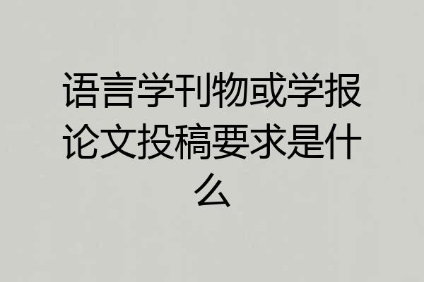 语言学刊物或学报论文投稿要求是什么